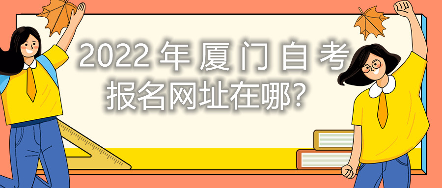 2022年厦门自考报名网址在哪?