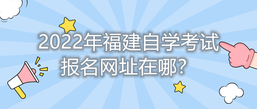 2022年福建自学考试报名网址在哪?