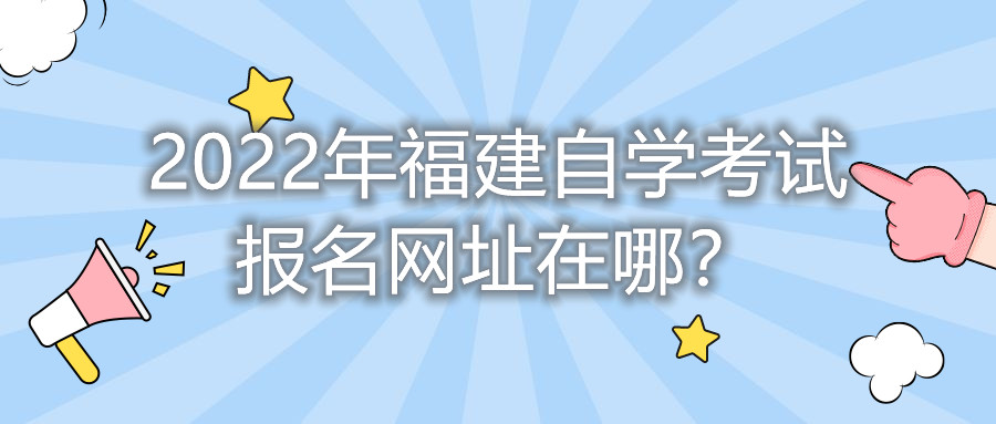 2022年福建自学考试报名网址在哪？    