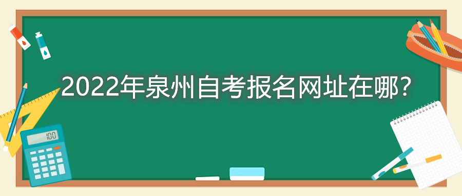 2022年泉州自考报名网址在哪？