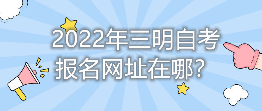 2022年三明自考报名网址在哪？