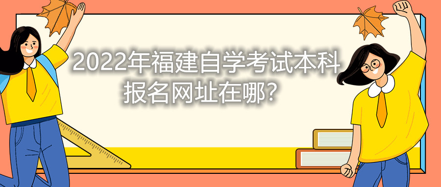 2022年福建自学考试本科报名网址在哪？