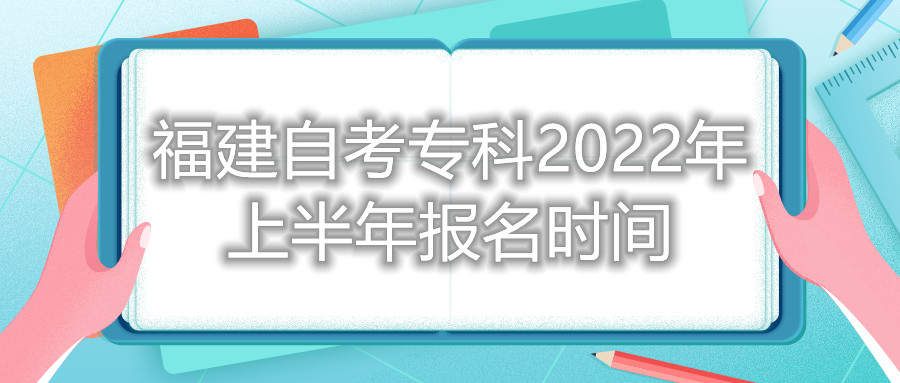 福建自考专科2022年上半年报名时间