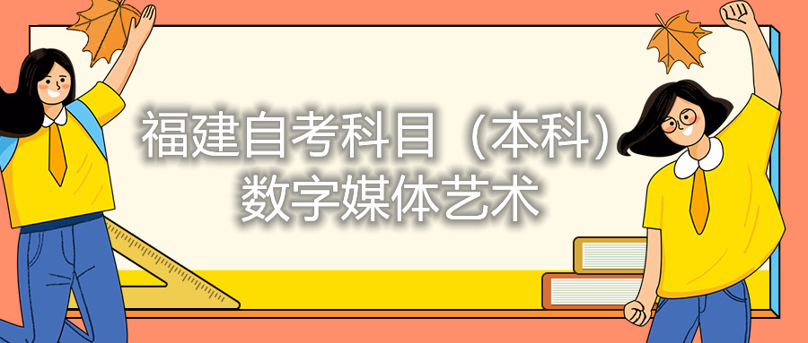 2022年4月福建自考：数字媒体艺术(本科)考试科目