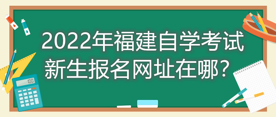 2022年福建自学考试新生报名网址在哪？