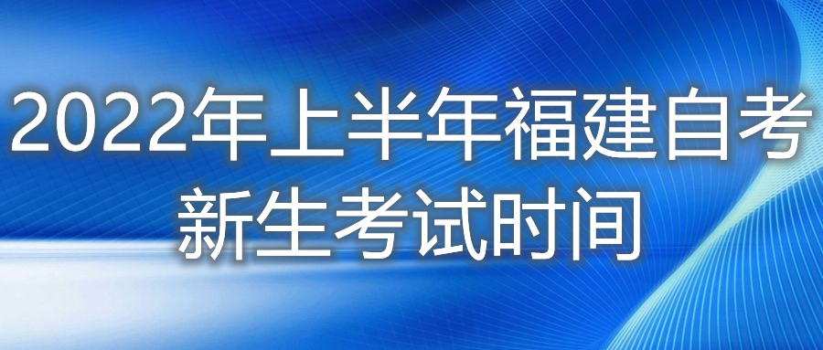 2022年上半年福建自考新生考试时间