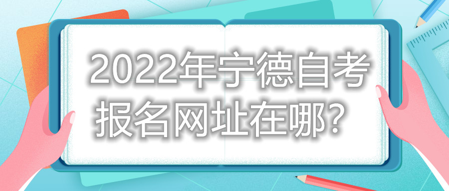 2022年宁德自考报名网址在哪？