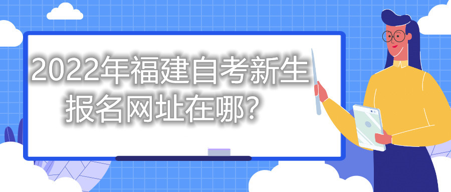 2022年福建自考新生报名网址在哪?