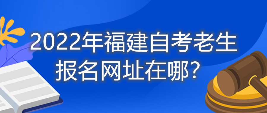 2022年福建自考老生报名网址在哪？