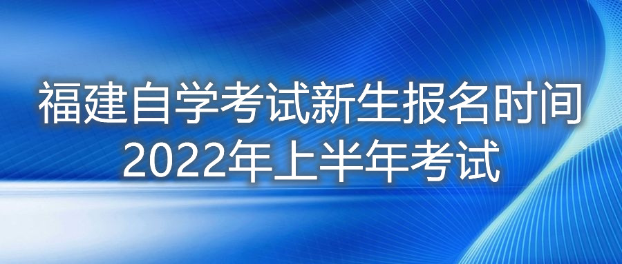 福建自学考试新生报名时间2022年上半年考试