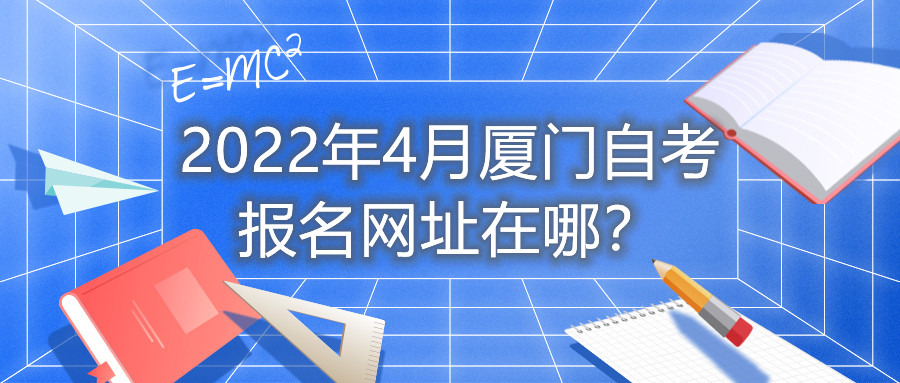 2022年4月厦门自考报名网址在哪?