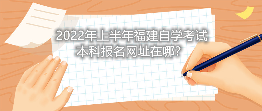 2022年上半年福建自学考试本科报名网址在哪？