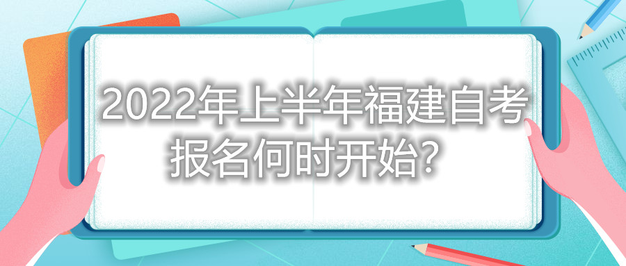 2022年上半年福建自考报名何时开始？