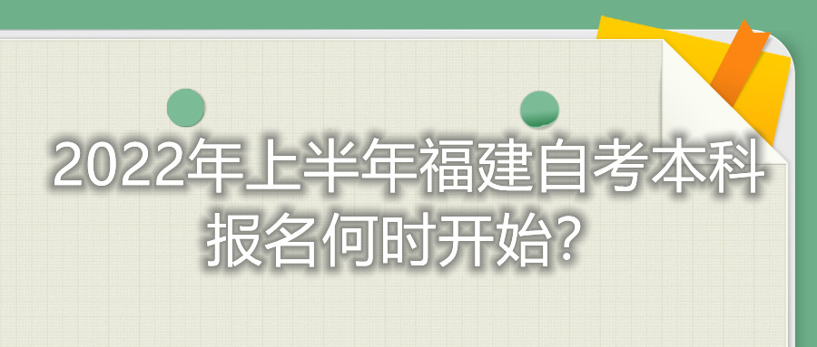 2022年上半年福建自考本科报名何时开始？