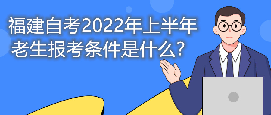 福建自考2022年上半年老生报考条件是什么?