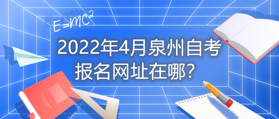 2022年4月泉州自考报名网址在哪?