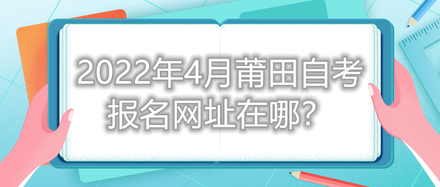 2022年4月莆田自考报名网址在哪？