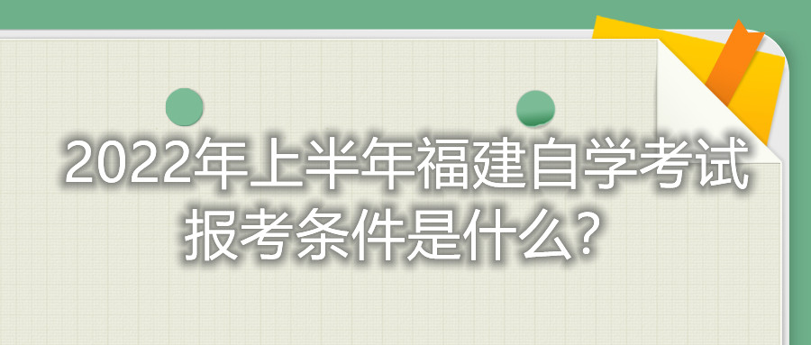 2022年上半年福建自学考试报考条件是什么？