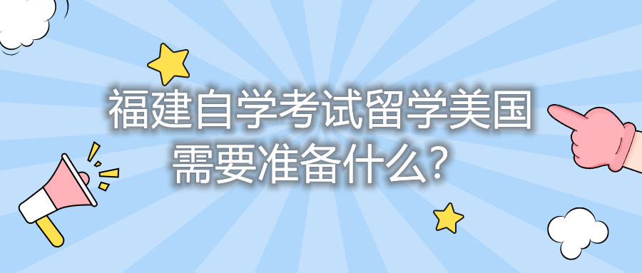 福建自学考试留学美国需要准备什么?