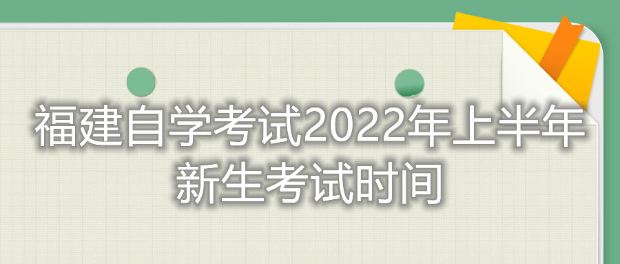 福建自学考试2022年上半年新生考试时间