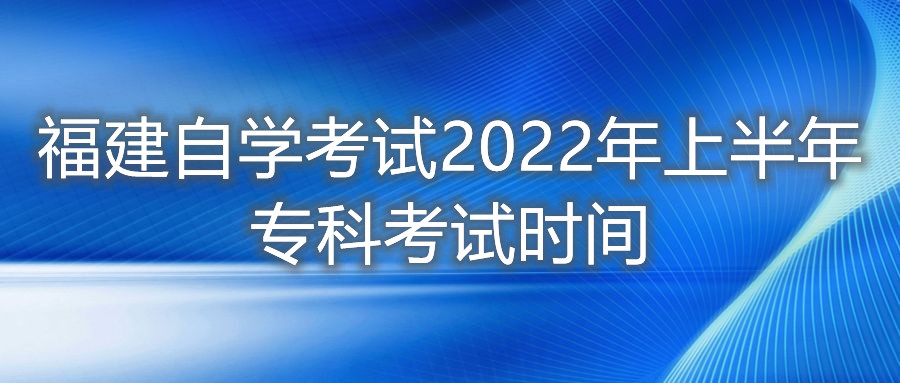 福建自学考试2022年上半年专科考试时间