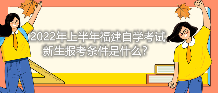 2022年上半年福建自学考试新生报考条件是什么?