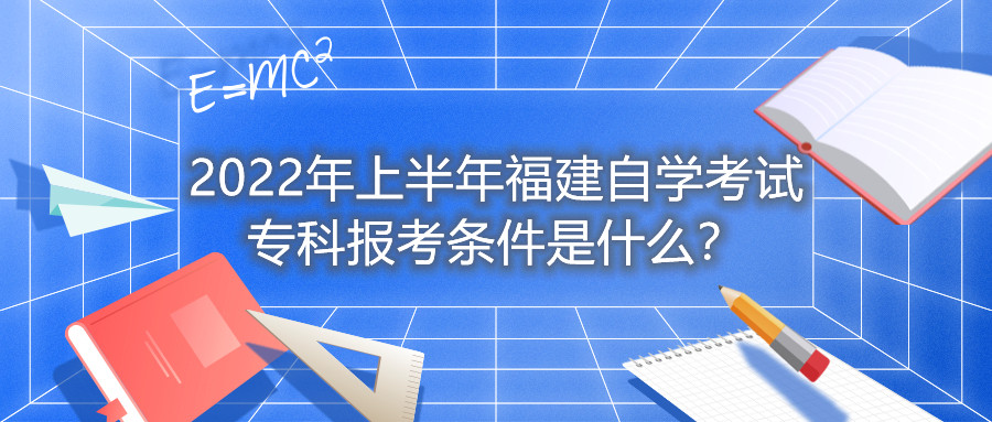 2022年上半年福建自学考试专科报考条件是什么？