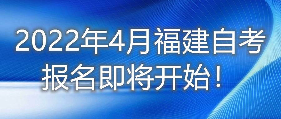 2022年4月福建自考报名即将开始！