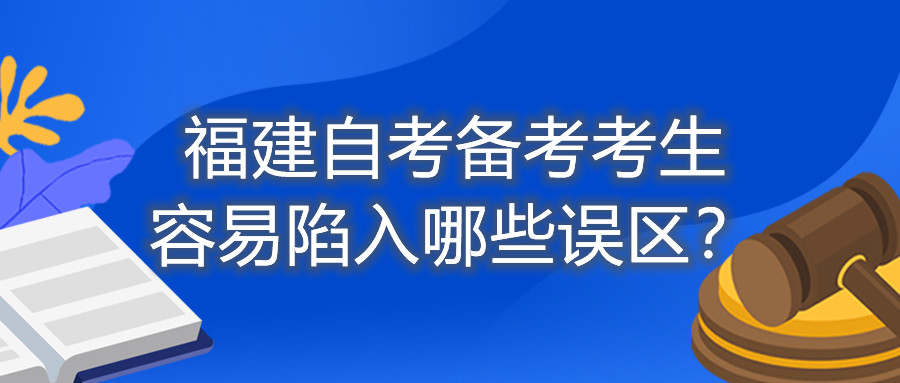 福建自考备考考生容易陷入哪些误区？