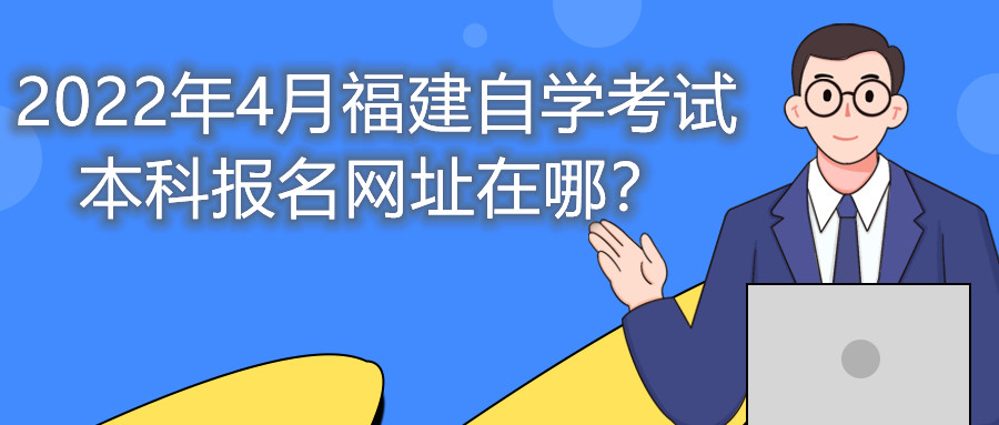 2022年4月福建自学考试本科报名网址在哪？