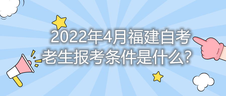 2022年4月福建自考老生报考条件是什么?