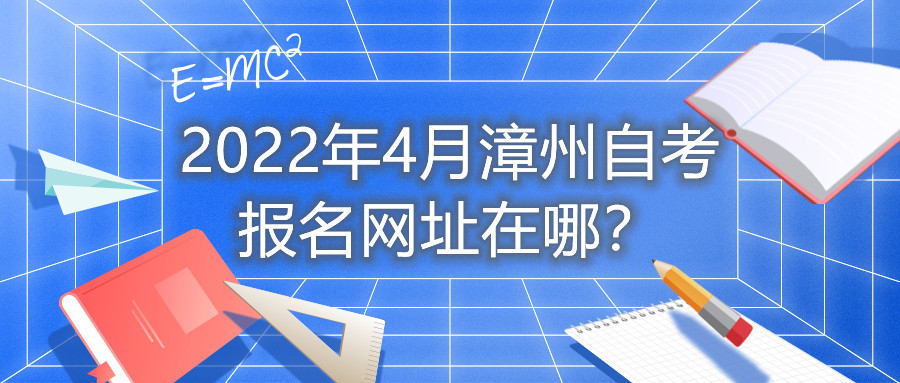 2022年4月漳州自考报名网址在哪？