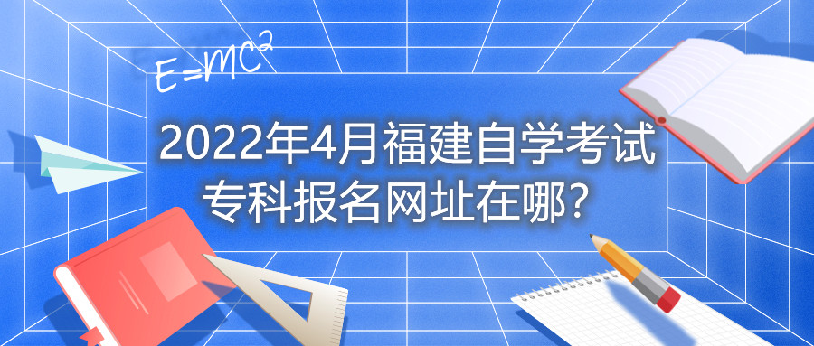 2022年4月福建自学考试专科报名网址在哪？