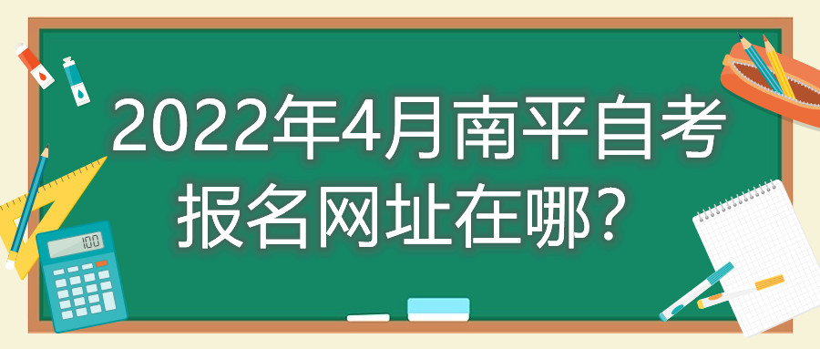 2022年4月南平自考报名网址在哪?