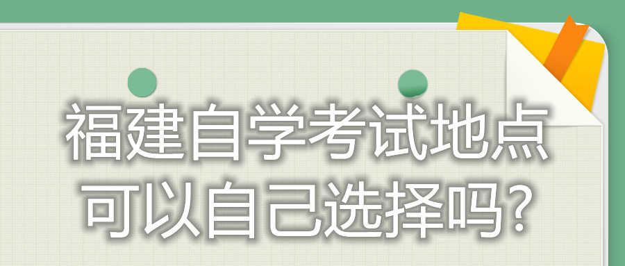 福建自学考试地点可以自己选择吗?