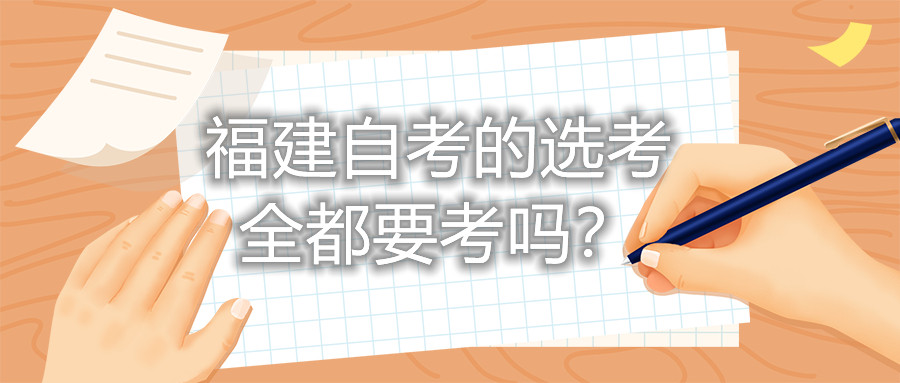 福建自考的选考全都要考吗?