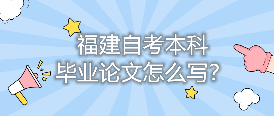 福建自考本科毕业论文怎么写？