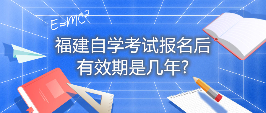 福建自学考试报名后有效期是几年?