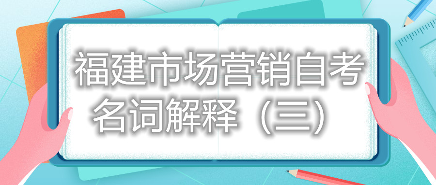 福建市场营销自考名词解释（三）