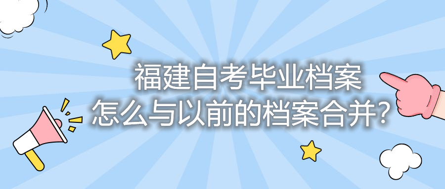 福建自考毕业档案怎么与以前的档案合并？