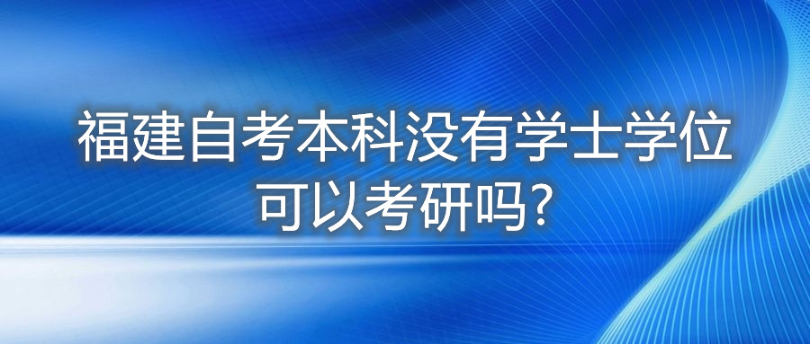 福建自考本科没有学士学位可以考研吗?