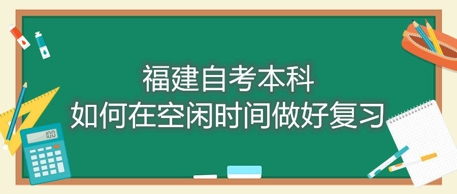 福建自考本科如何在空闲时间做好复习