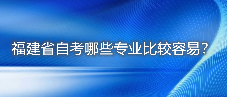 福建省自考哪些专业比较容易?
