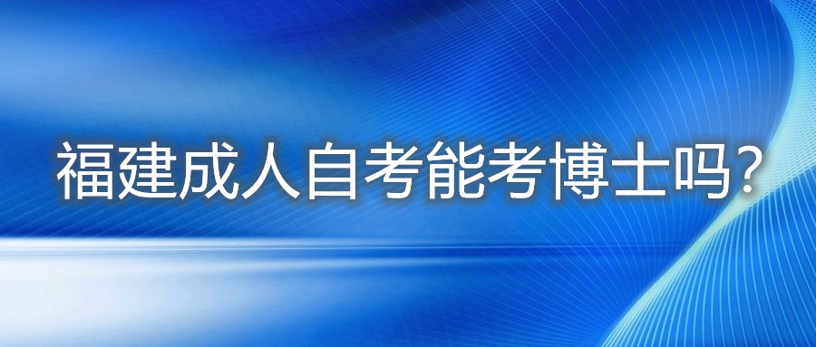 福建成人自考能考博士吗?