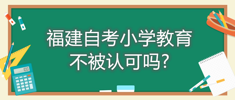 福建自考小学教育不被认可吗?