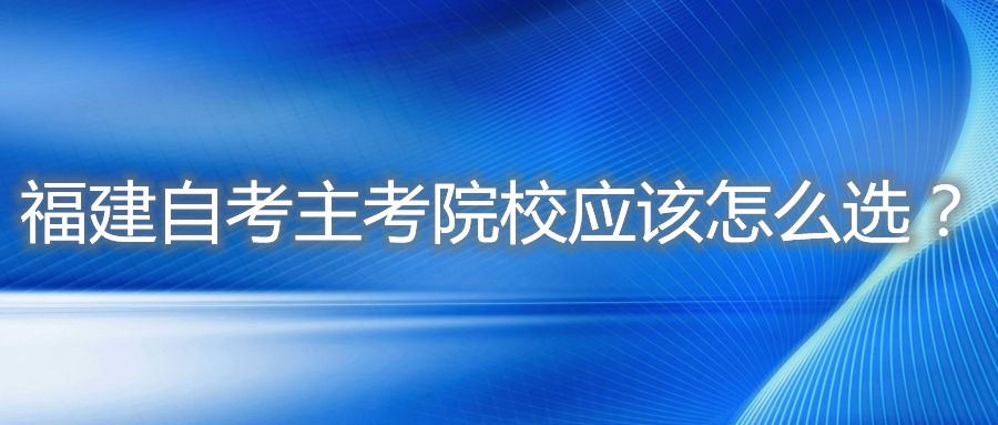 福建自考主考院校应该怎么选?