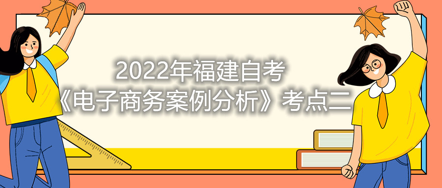 2022年福建成人自考《电子商务案例分析》考点二