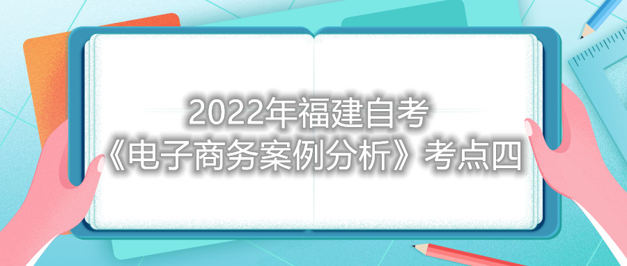2022年福建成人自考《电子商务案例分析》考点四