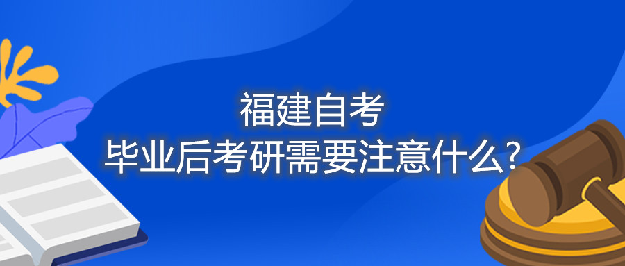 福建自考毕业后考研需要注意什么?