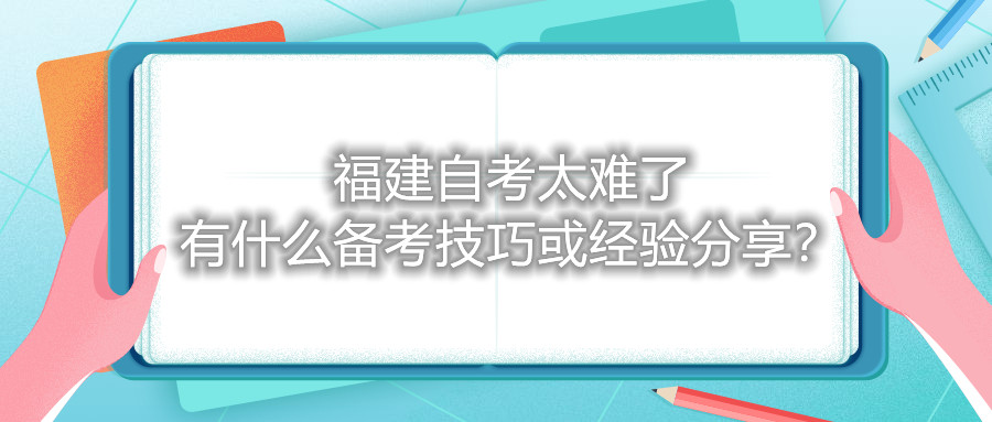 福建自考太难了，有什么备考技巧或经验分享？